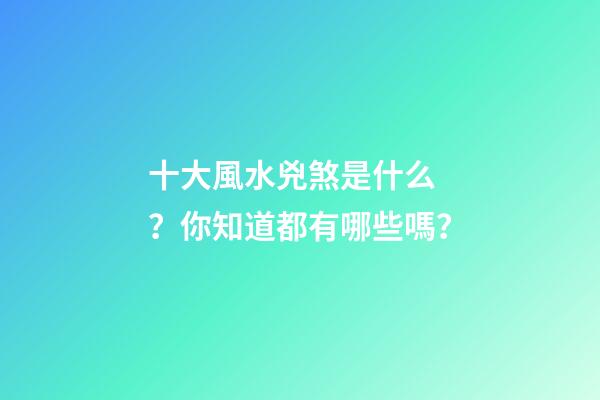 十大風水兇煞是什么？你知道都有哪些嗎？